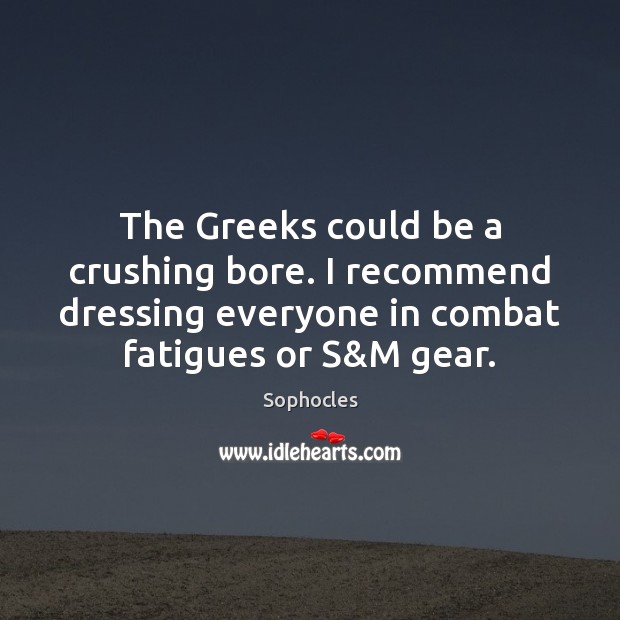 The Greeks could be a crushing bore. I recommend dressing everyone in 