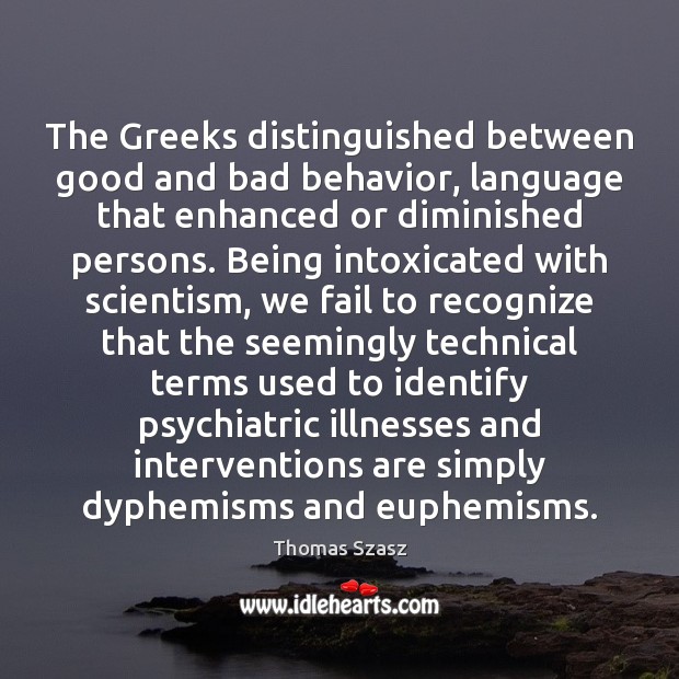 The Greeks distinguished between good and bad behavior, language that enhanced or Thomas Szasz Picture Quote