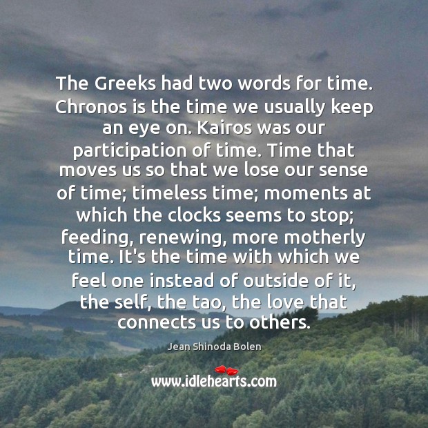 The Greeks had two words for time. Chronos is the time we Image