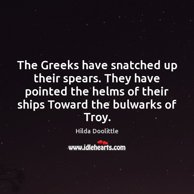 The Greeks have snatched up their spears. They have pointed the helms Hilda Doolittle Picture Quote