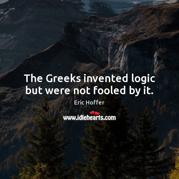 The Greeks invented logic but were not fooled by it. Eric Hoffer Picture Quote