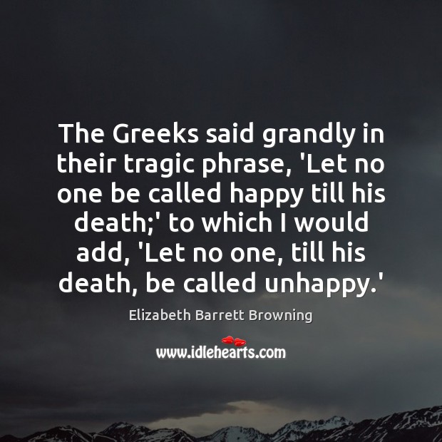 The Greeks said grandly in their tragic phrase, ‘Let no one be Elizabeth Barrett Browning Picture Quote