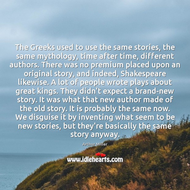The Greeks used to use the same stories, the same mythology, time Arthur Miller Picture Quote