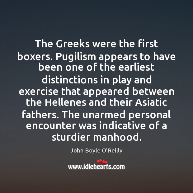 The Greeks were the first boxers. Pugilism appears to have been one John Boyle O’Reilly Picture Quote