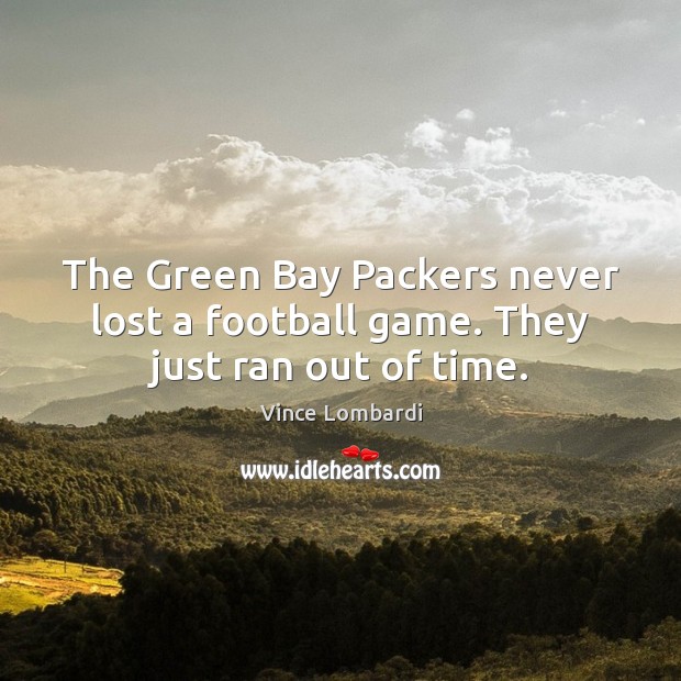 The Green Bay Packers never lost a football game. They just ran out of time. Vince Lombardi Picture Quote