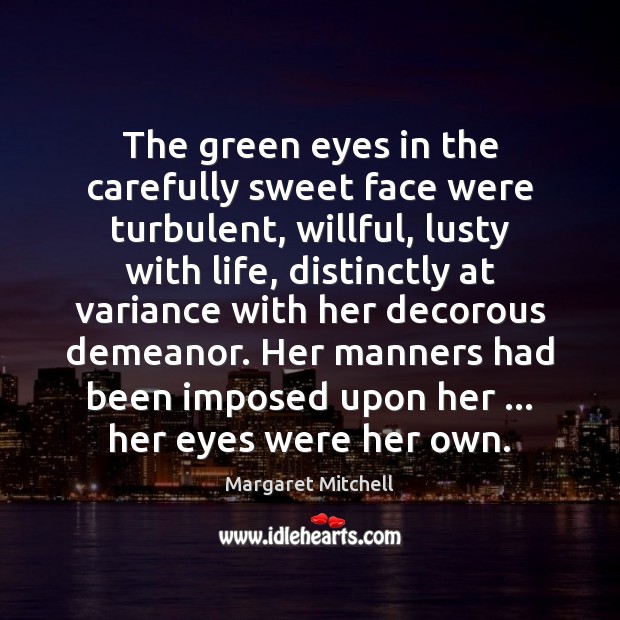 The green eyes in the carefully sweet face were turbulent, willful, lusty Margaret Mitchell Picture Quote