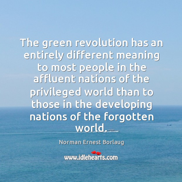 The green revolution has an entirely different Norman Ernest Borlaug Picture Quote
