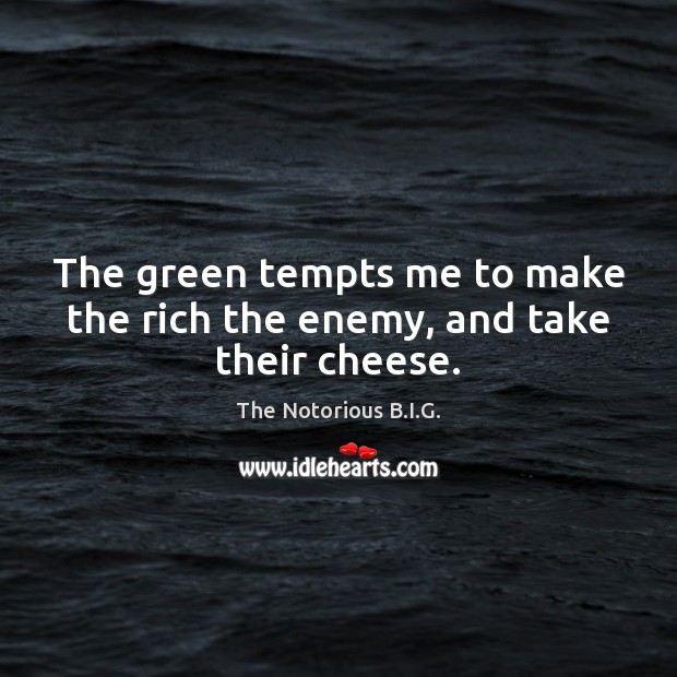 The green tempts me to make the rich the enemy, and take their cheese. Enemy Quotes Image