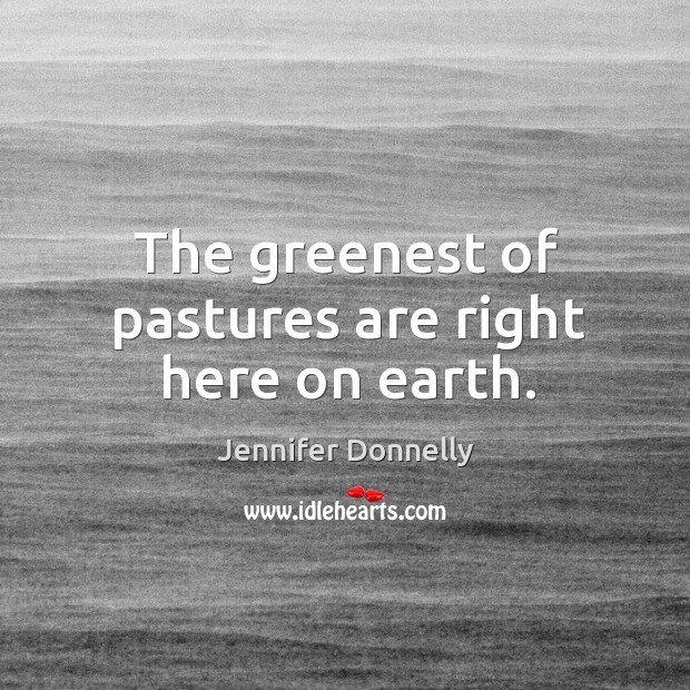 The greenest of pastures are right here on earth. Image