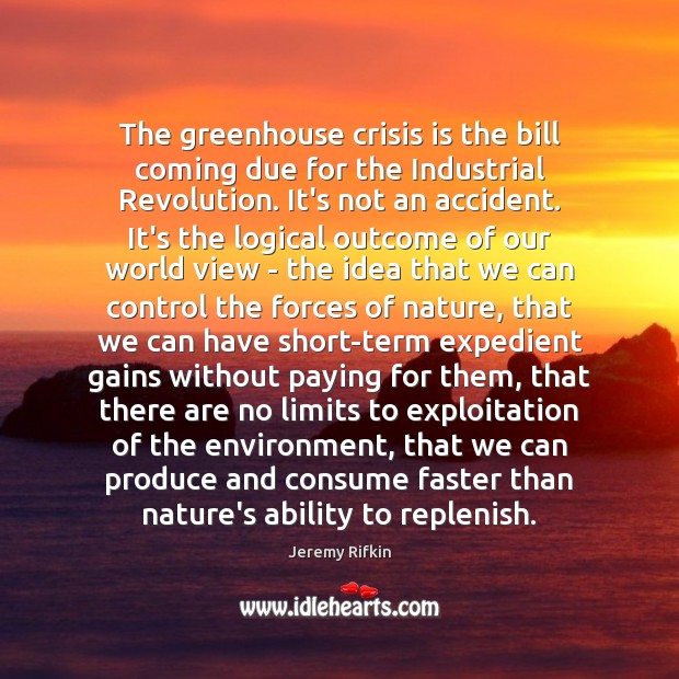 The greenhouse crisis is the bill coming due for the Industrial Revolution. Jeremy Rifkin Picture Quote