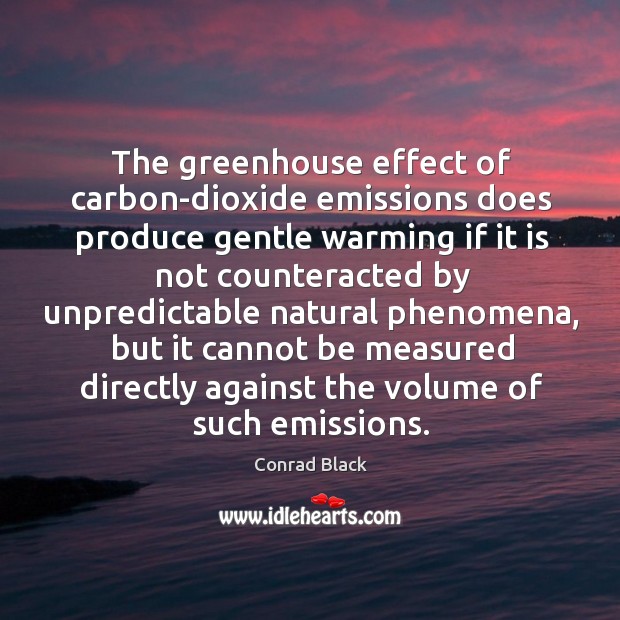 The greenhouse effect of carbon-dioxide emissions does produce gentle warming if it Conrad Black Picture Quote