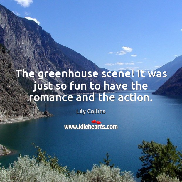 The greenhouse scene! It was just so fun to have the romance and the action. Lily Collins Picture Quote