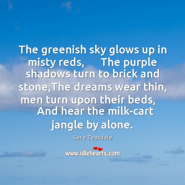 The greenish sky glows up in misty reds,      The purple shadows turn 