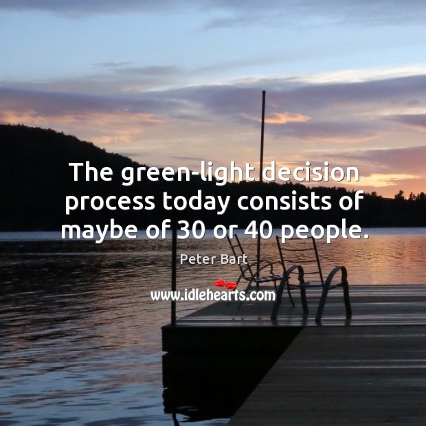 The green-light decision process today consists of maybe of 30 or 40 people. Peter Bart Picture Quote