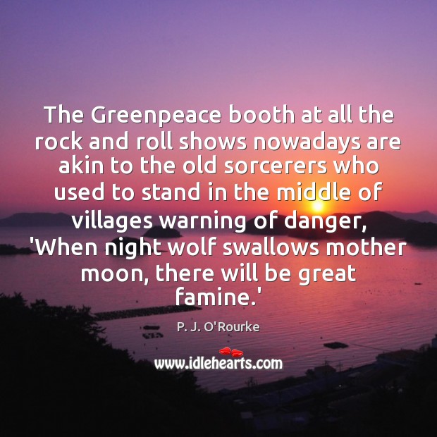 The Greenpeace booth at all the rock and roll shows nowadays are P. J. O’Rourke Picture Quote