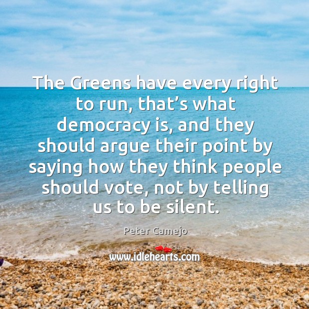 The greens have every right to run, that’s what democracy is, and they should argue Democracy Quotes Image