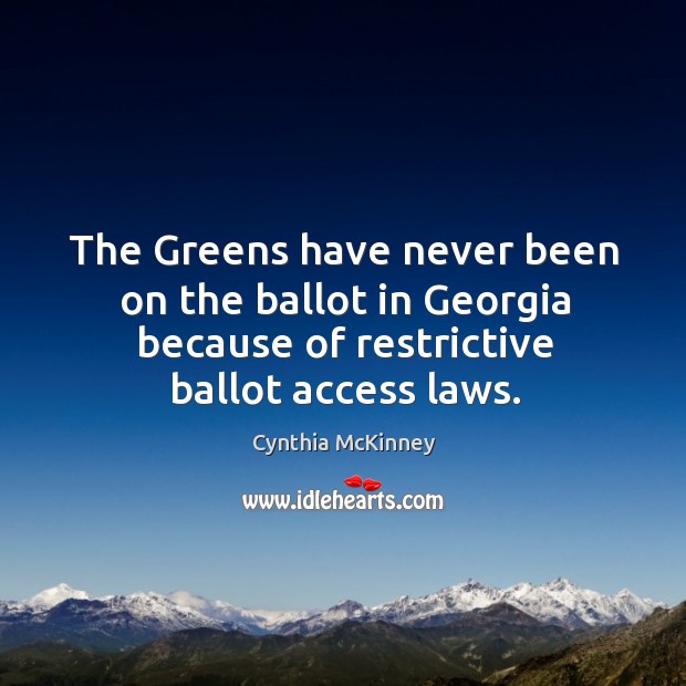 The greens have never been on the ballot in georgia because of restrictive ballot access laws. Cynthia McKinney Picture Quote