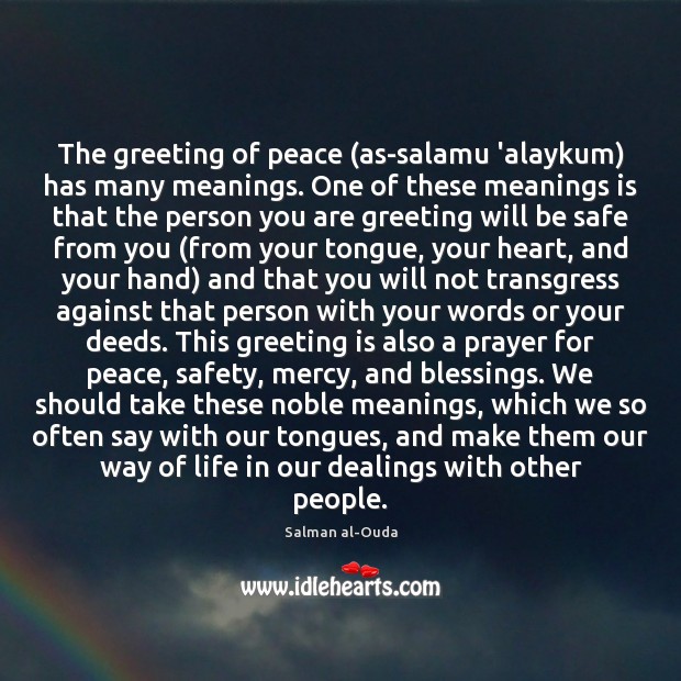 The greeting of peace (as-salamu ‘alaykum) has many meanings. One of these 