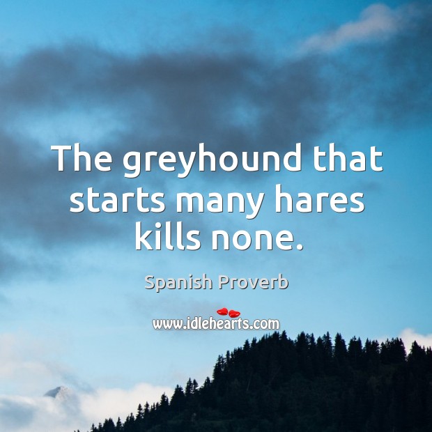 The greyhound that starts many hares kills none. Image