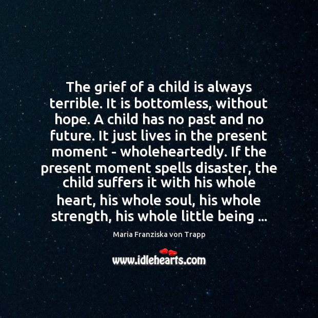 The grief of a child is always terrible. It is bottomless, without Maria Franziska von Trapp Picture Quote
