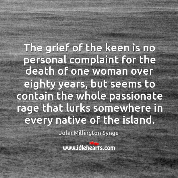 The grief of the keen is no personal complaint for the death of one woman over eighty years John Millington Synge Picture Quote