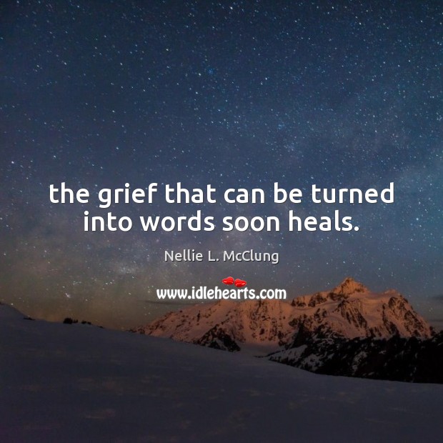 The grief that can be turned into words soon heals. Nellie L. McClung Picture Quote