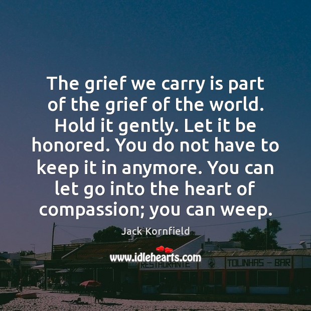 The grief we carry is part of the grief of the world. Jack Kornfield Picture Quote