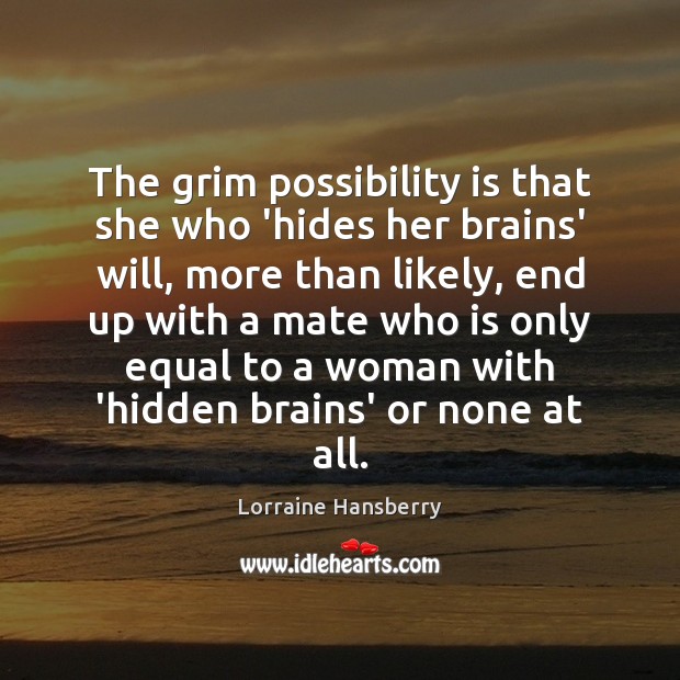 The grim possibility is that she who ‘hides her brains’ will, more Image
