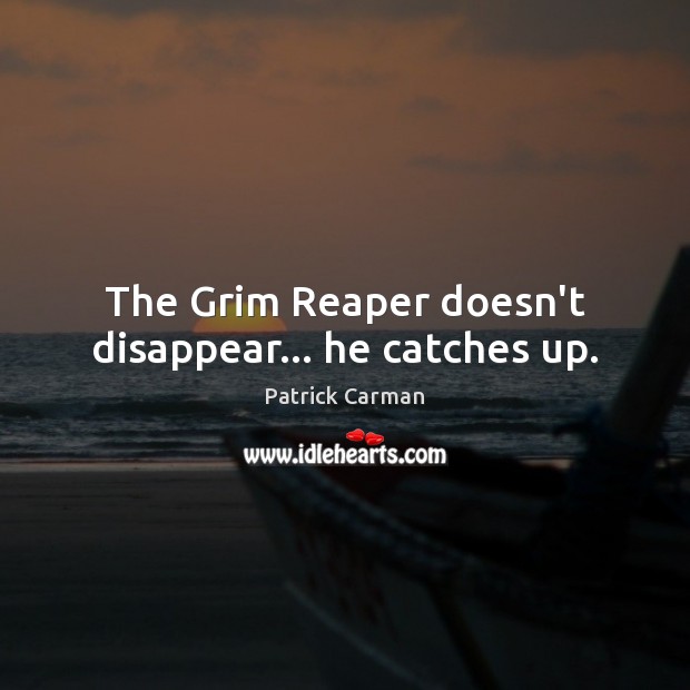 The Grim Reaper doesn’t disappear… he catches up. Patrick Carman Picture Quote