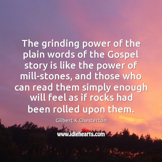 The grinding power of the plain words of the Gospel story is Gilbert K Chesterton Picture Quote