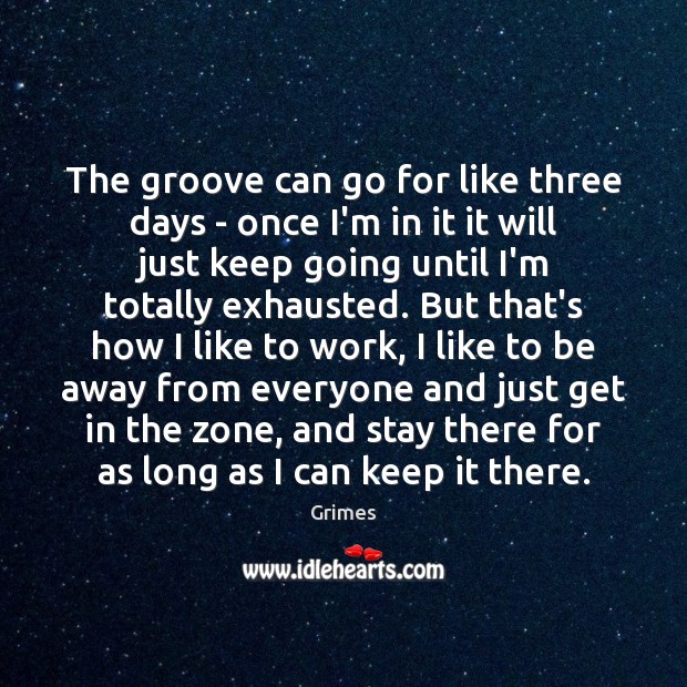 The groove can go for like three days – once I’m in Grimes Picture Quote