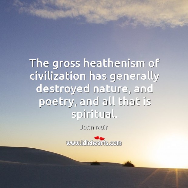 The gross heathenism of civilization has generally destroyed nature, and poetry, and John Muir Picture Quote
