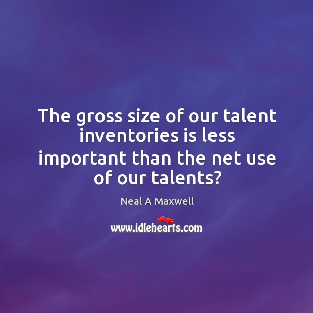 The gross size of our talent inventories is less important than the Neal A Maxwell Picture Quote