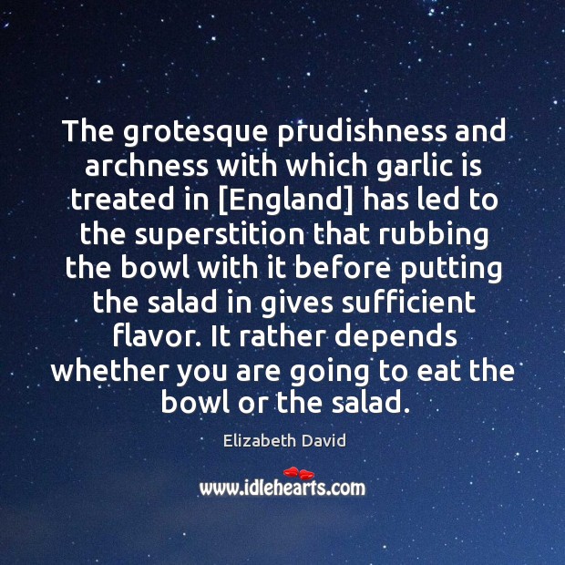 The grotesque prudishness and archness with which garlic is treated in [England] Elizabeth David Picture Quote