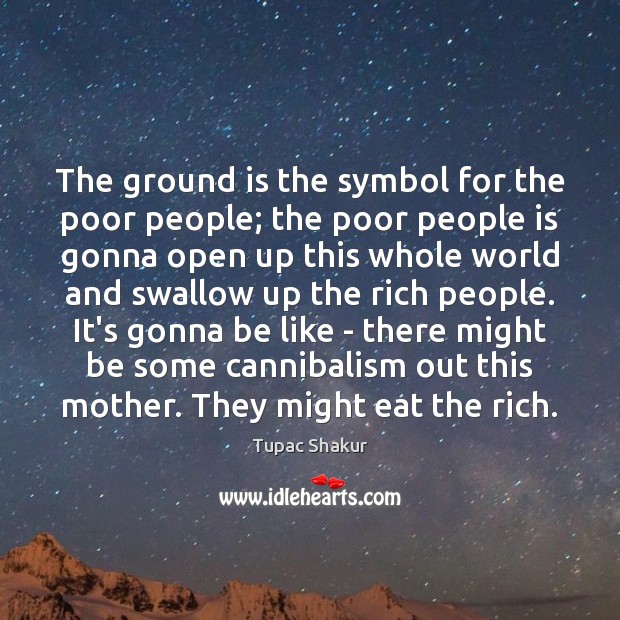 The ground is the symbol for the poor people; the poor people Tupac Shakur Picture Quote