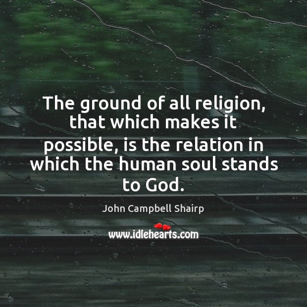 The ground of all religion, that which makes it possible, is the John Campbell Shairp Picture Quote