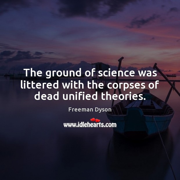 The ground of science was littered with the corpses of dead unified theories. Freeman Dyson Picture Quote