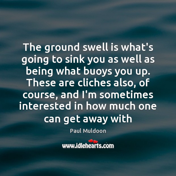 The ground swell is what’s going to sink you as well as Paul Muldoon Picture Quote