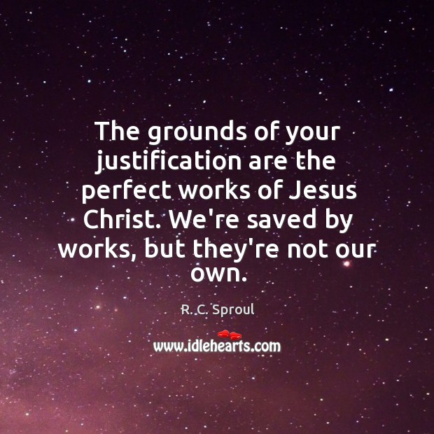 The grounds of your justification are the perfect works of Jesus Christ. Image