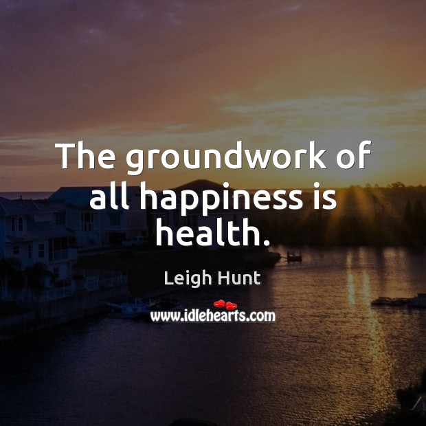 The groundwork of all happiness is health. Image