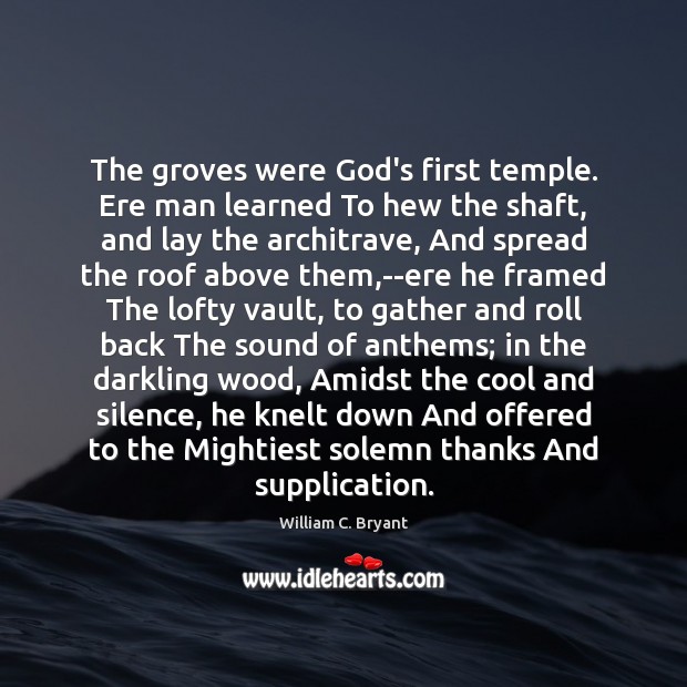 The groves were God’s first temple. Ere man learned To hew the Image
