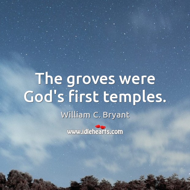 The groves were God’s first temples. William C. Bryant Picture Quote
