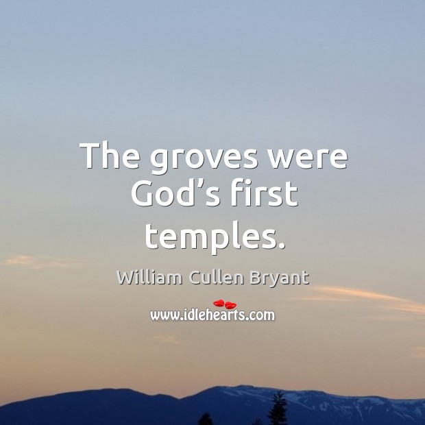 The groves were God’s first temples. William Cullen Bryant Picture Quote