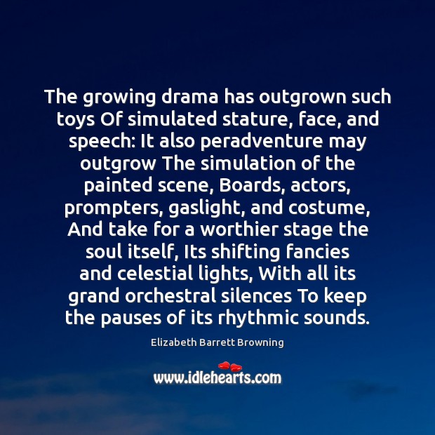 The growing drama has outgrown such toys Of simulated stature, face, and Elizabeth Barrett Browning Picture Quote