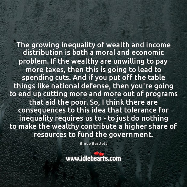 The growing inequality of wealth and income distribution is both a moral Bruce Bartlett Picture Quote