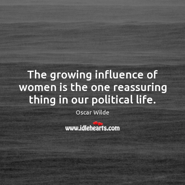 The growing influence of women is the one reassuring thing in our political life. Image