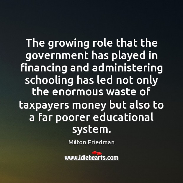 The growing role that the government has played in financing and administering Milton Friedman Picture Quote