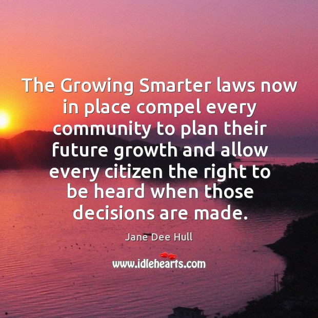 The growing smarter laws now in place compel every community to plan their future growth and Jane Dee Hull Picture Quote