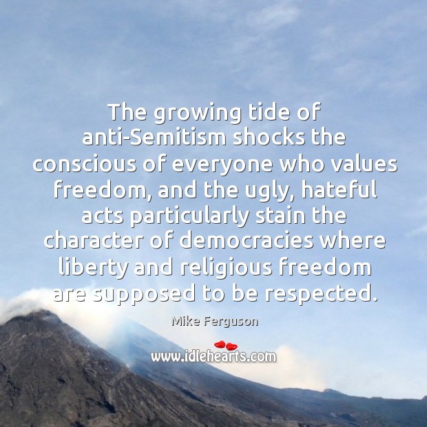 The growing tide of anti-semitism shocks the conscious of everyone who values freedom Mike Ferguson Picture Quote