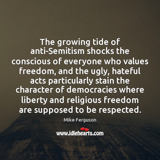 The growing tide of anti-Semitism shocks the conscious of everyone who values Mike Ferguson Picture Quote